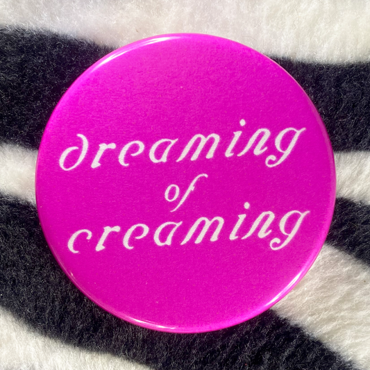 "DREAMING OF CREAMING" pinback button