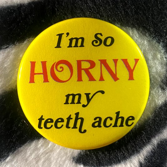 "I'M SO HORNY MY TEETH ACHE" 1.75" pinback button