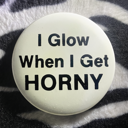 "I GLOW WHEN I GET HORNY" glow in the dark pinback button