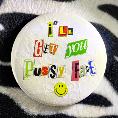 "I'LL GET YOU PUSSY FACE :)" pinback button